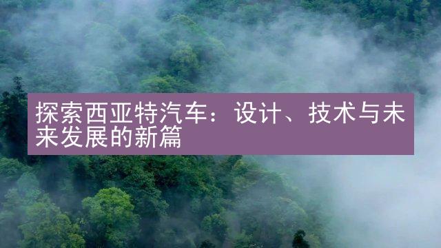 探索西亚特汽车：设计、技术与未来发展的新篇