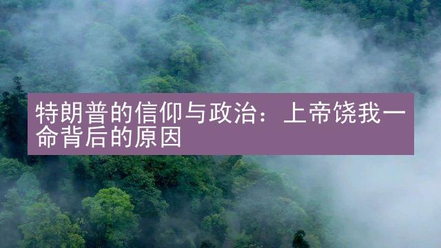 特朗普的信仰与政治：上帝饶我一命背后的原因