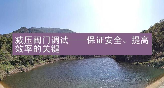 减压阀门调试——保证安全、提高效率的关键