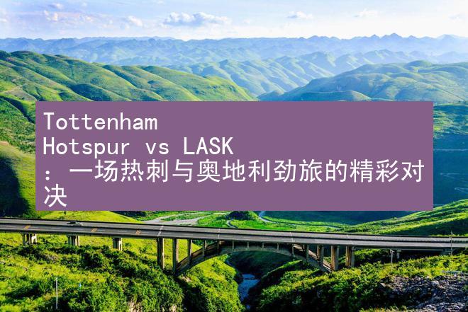 Tottenham Hotspur vs LASK：一场热刺与奥地利劲旅的精彩对决