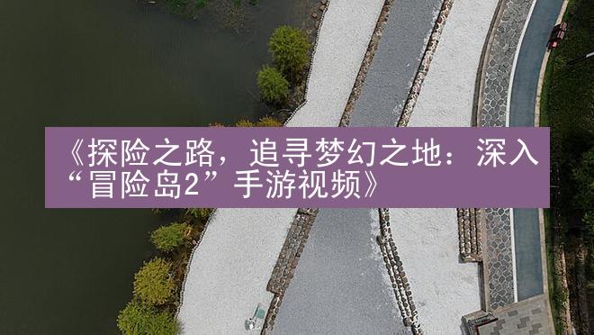 《探险之路，追寻梦幻之地：深入“冒险岛2”手游视频》