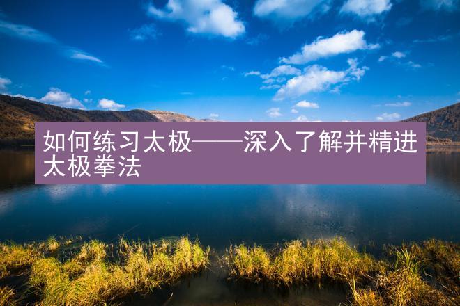 如何练习太极——深入了解并精进太极拳法