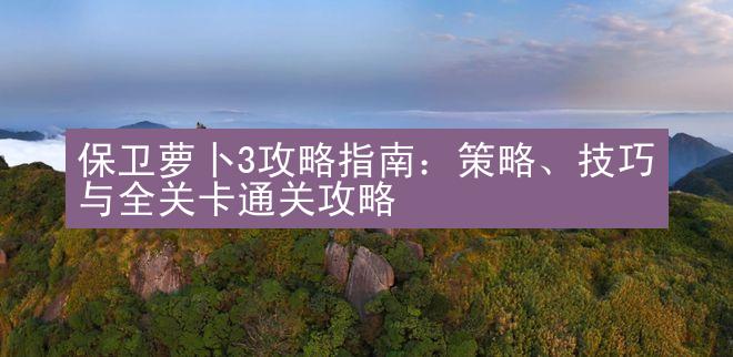 保卫萝卜3攻略指南：策略、技巧与全关卡通关攻略