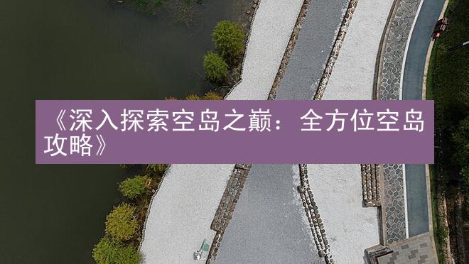 《深入探索空岛之巅：全方位空岛攻略》