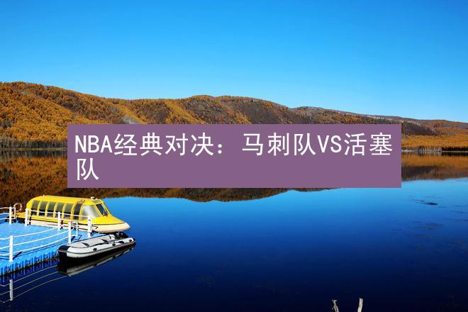 NBA经典对决：马刺队VS活塞队