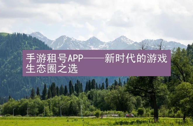 手游租号APP——新时代的游戏生态圈之选