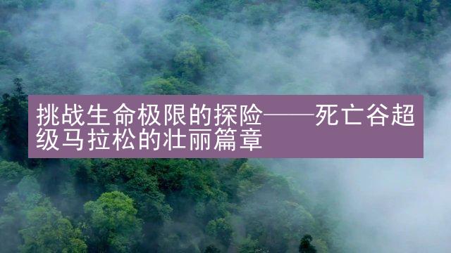 挑战生命极限的探险——死亡谷超级马拉松的壮丽篇章