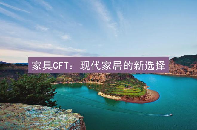 家具CFT：现代家居的新选择