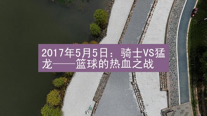 2017年5月5日：骑士VS猛龙——篮球的热血之战