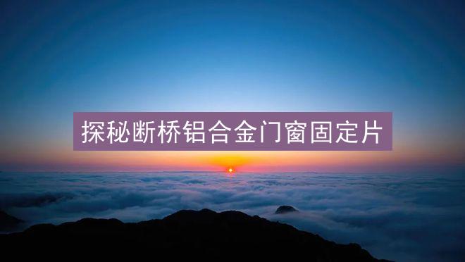 探秘断桥铝合金门窗固定片